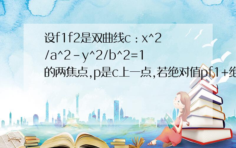 设f1f2是双曲线c：x^2/a^2-y^2/b^2=1的两焦点,p是c上一点,若绝对值pf1+绝对值pf2=6a.且三