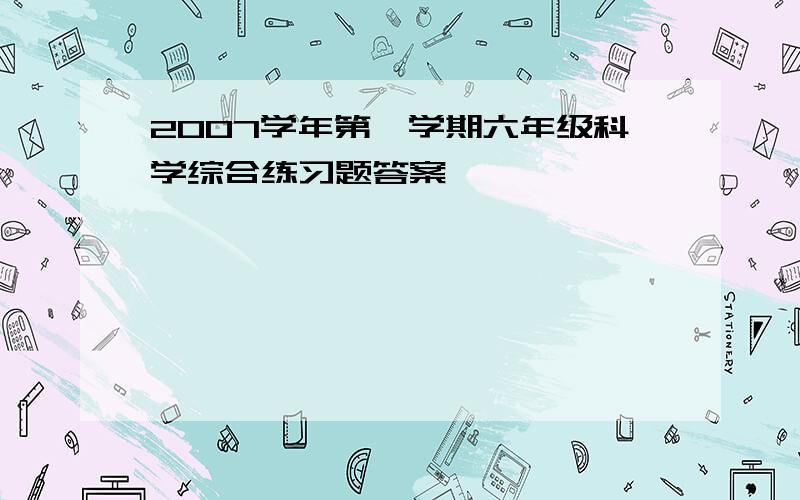 2007学年第一学期六年级科学综合练习题答案