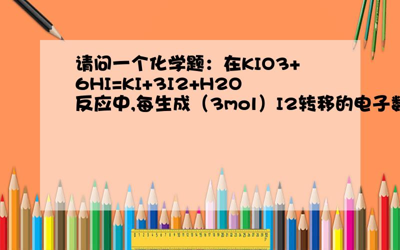 请问一个化学题：在KIO3+6HI=KI+3I2+H2O反应中,每生成（3mol）I2转移的电子数是多少?如何计算?