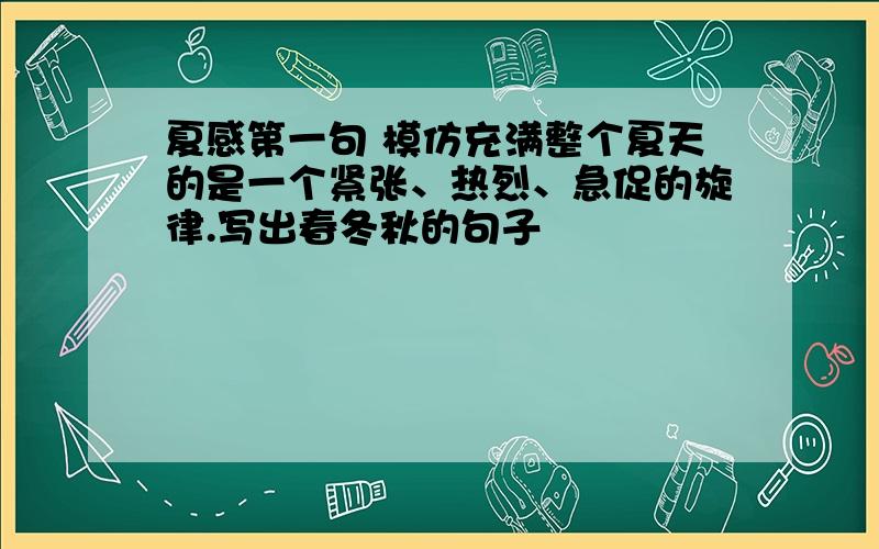 夏感第一句 模仿充满整个夏天的是一个紧张、热烈、急促的旋律.写出春冬秋的句子