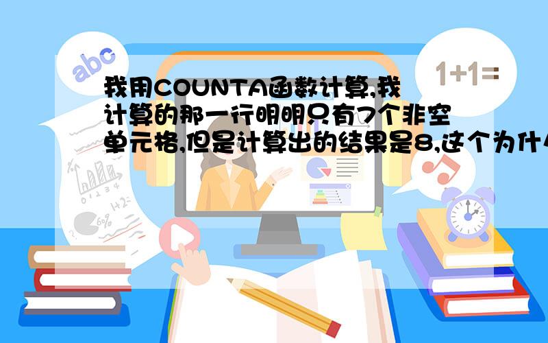 我用COUNTA函数计算,我计算的那一行明明只有7个非空单元格,但是计算出的结果是8,这个为什么呢?