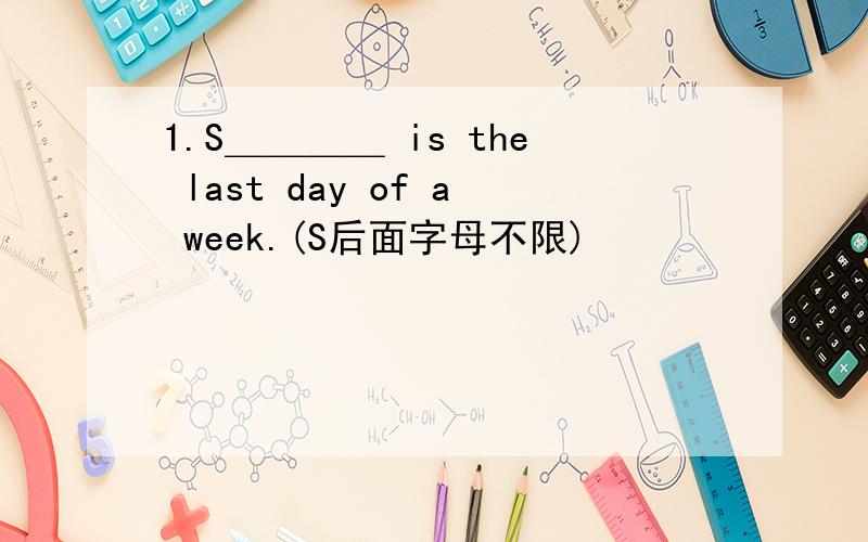 1.S＿＿＿＿ is the last day of a week.(S后面字母不限)