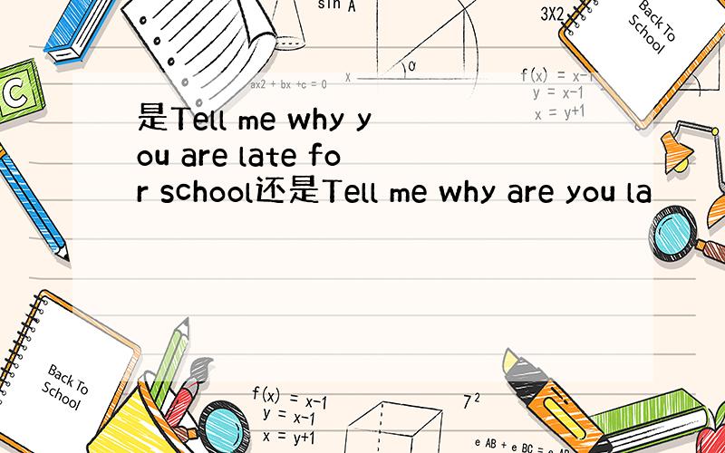 是Tell me why you are late for school还是Tell me why are you la