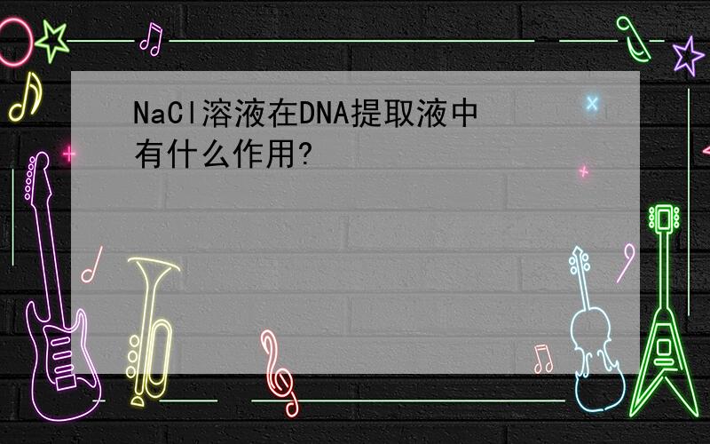 NaCl溶液在DNA提取液中有什么作用?