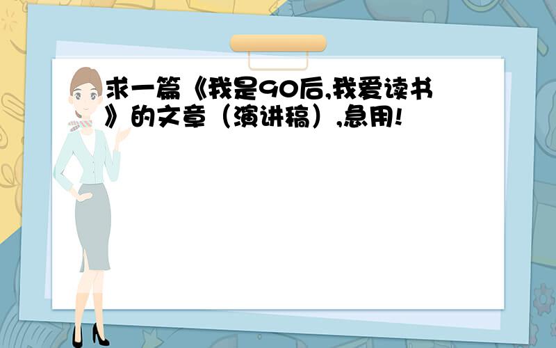 求一篇《我是90后,我爱读书》的文章（演讲稿）,急用!