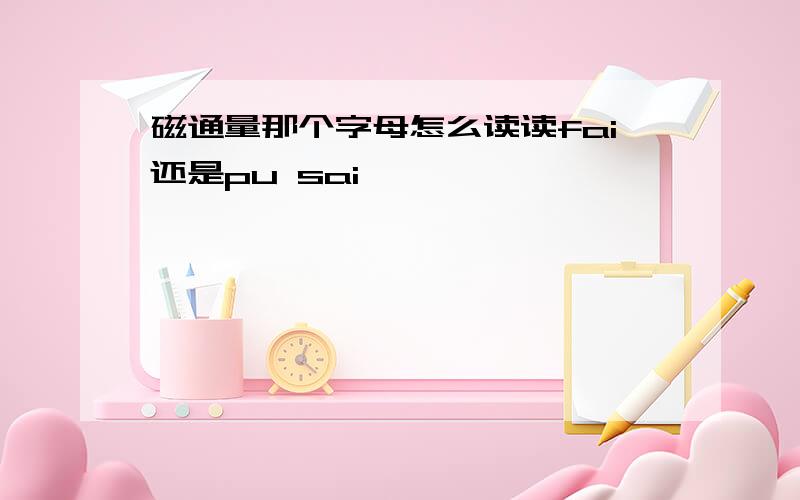 磁通量那个字母怎么读读fai还是pu sai