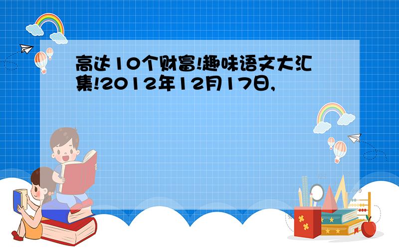 高达10个财富!趣味语文大汇集!2012年12月17日,