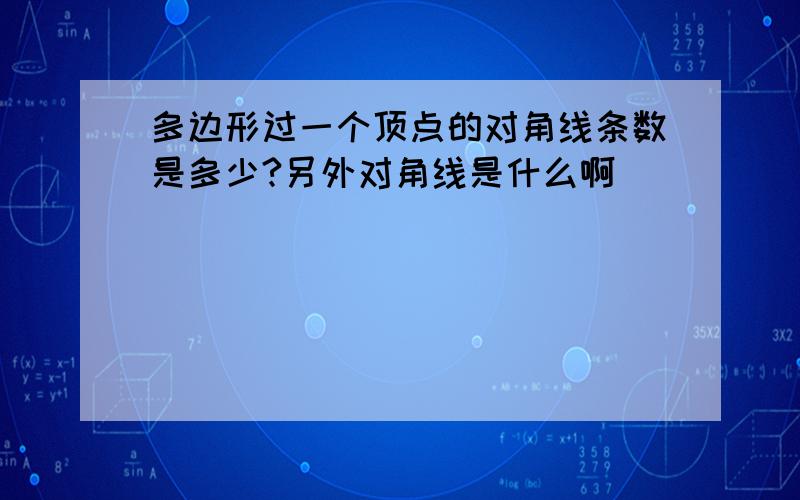 多边形过一个顶点的对角线条数是多少?另外对角线是什么啊