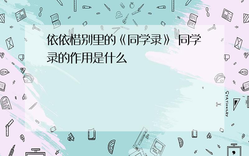 依依惜别里的《同学录》 同学录的作用是什么