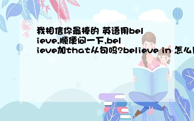 我相信你最棒的 英语用believe,顺便问一下,believe加that从句吗?believe in 怎么用