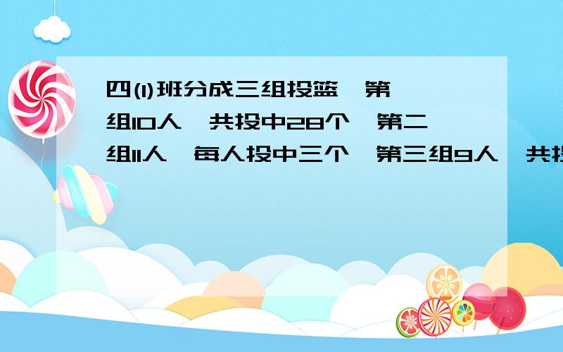 四(1)班分成三组投篮,第一组10人,共投中28个,第二组11人,每人投中三个,第三组9人,共投中23个.全班平均每人投