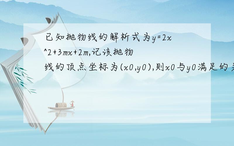 已知抛物线的解析式为y=2x^2+3mx+2m,记该抛物线的顶点坐标为(x0,y0),则x0与y0满足的关系式为( )