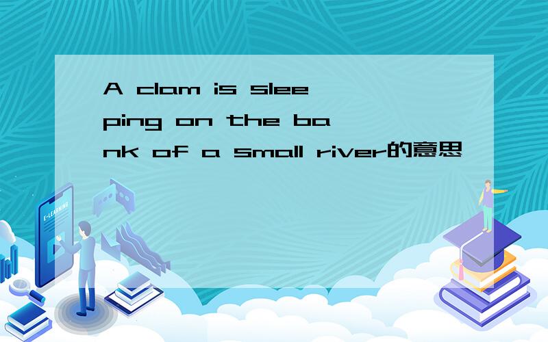 A clam is sleeping on the bank of a small river的意思