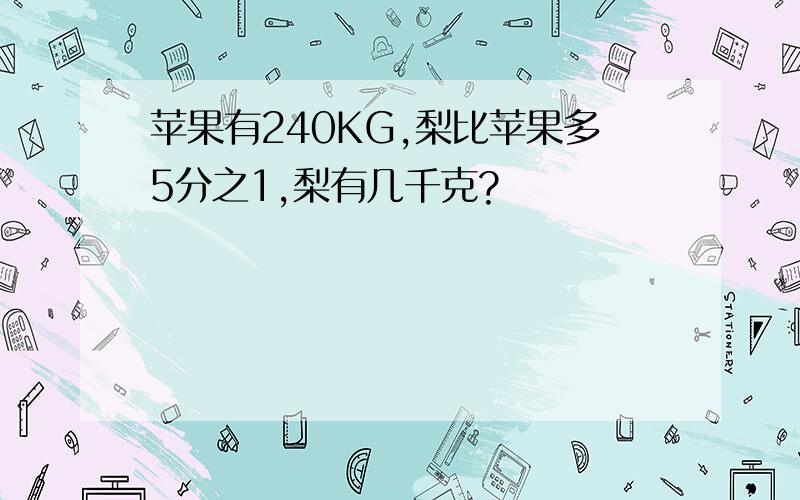 苹果有240KG,梨比苹果多5分之1,梨有几千克?