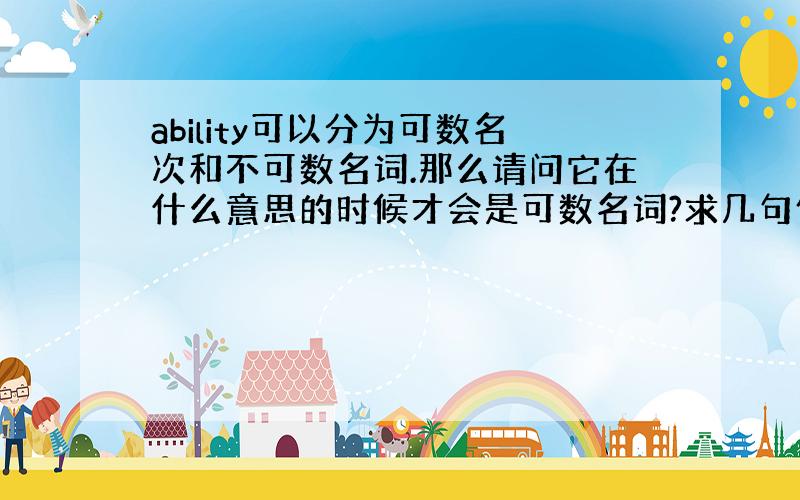 ability可以分为可数名次和不可数名词.那么请问它在什么意思的时候才会是可数名词?求几句例句.