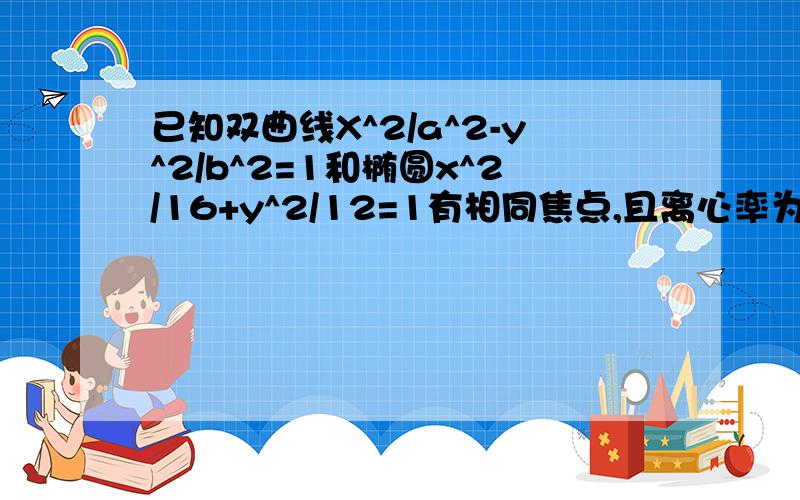 已知双曲线X^2/a^2-y^2/b^2=1和椭圆x^2/16+y^2/12=1有相同焦点,且离心率为2√3/3,则双曲