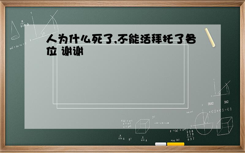 人为什么死了,不能活拜托了各位 谢谢