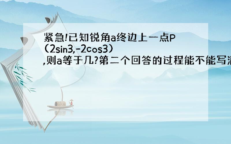 紧急!已知锐角a终边上一点P(2sin3,-2cos3),则a等于几?第二个回答的过程能不能写清楚点，我看不懂，