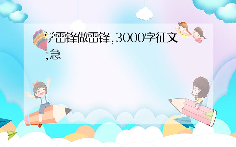 学雷锋做雷锋,3000字征文,急