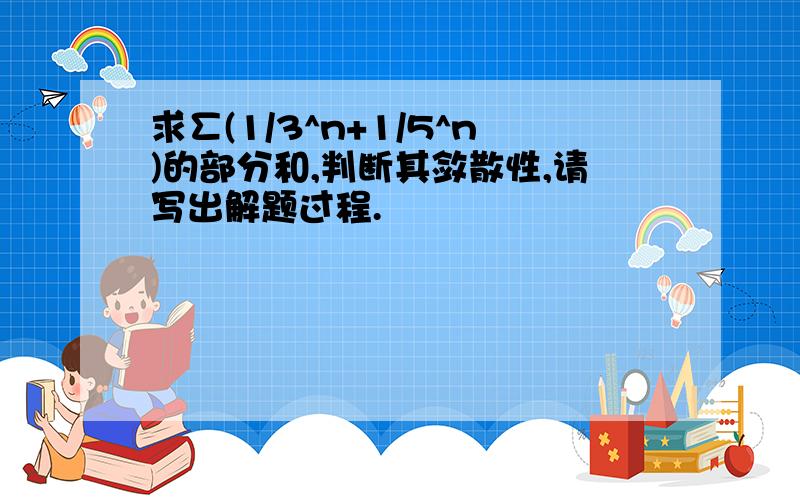 求∑(1/3^n+1/5^n)的部分和,判断其敛散性,请写出解题过程.