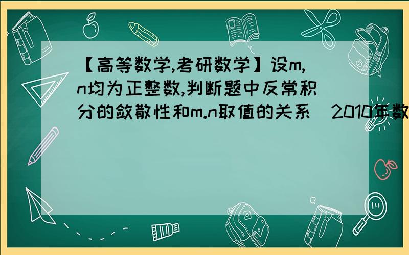 【高等数学,考研数学】设m,n均为正整数,判断题中反常积分的敛散性和m.n取值的关系（2010年数学一第三题）