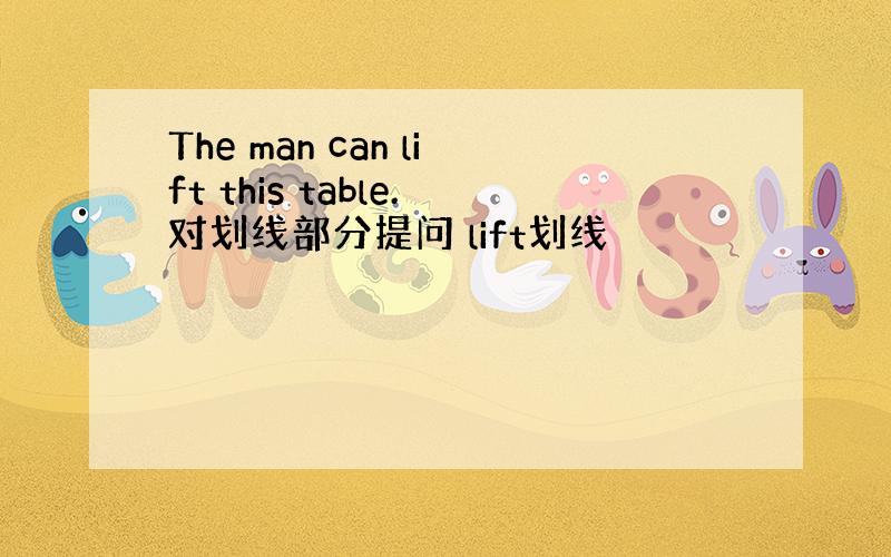 The man can lift this table.对划线部分提问 lift划线