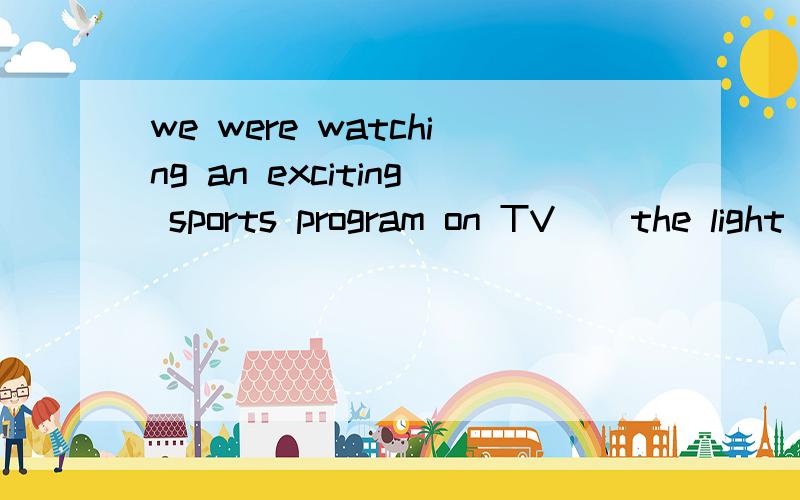 we were watching an exciting sports program on TV__the light