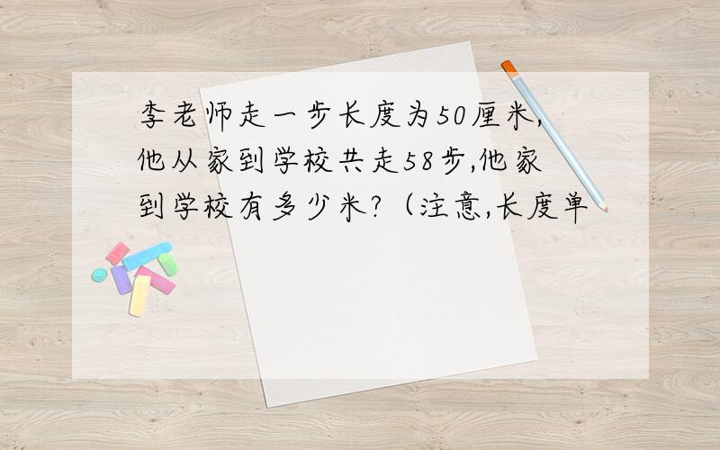 李老师走一步长度为50厘米,他从家到学校共走58步,他家到学校有多少米?（注意,长度单