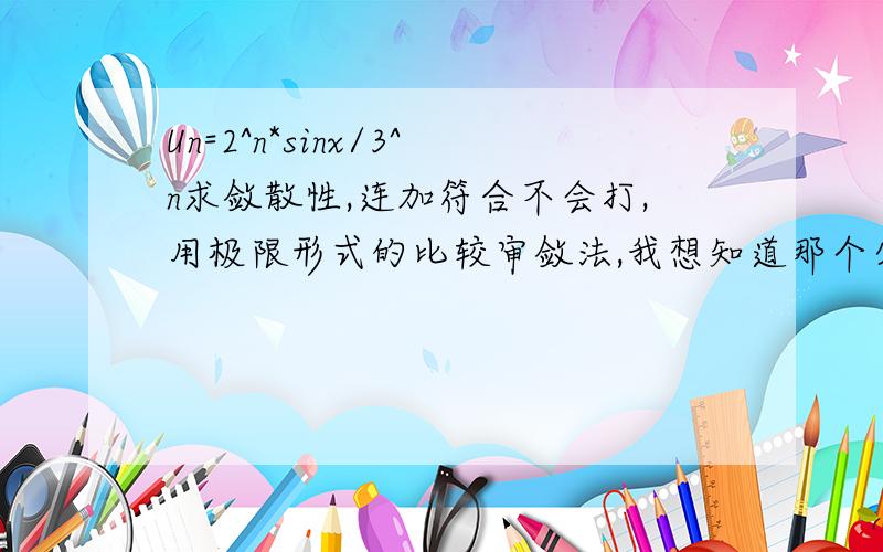 Un=2^n*sinx/3^n求敛散性,连加符合不会打,用极限形式的比较审敛法,我想知道那个分母（2/3)^n是怎么得出