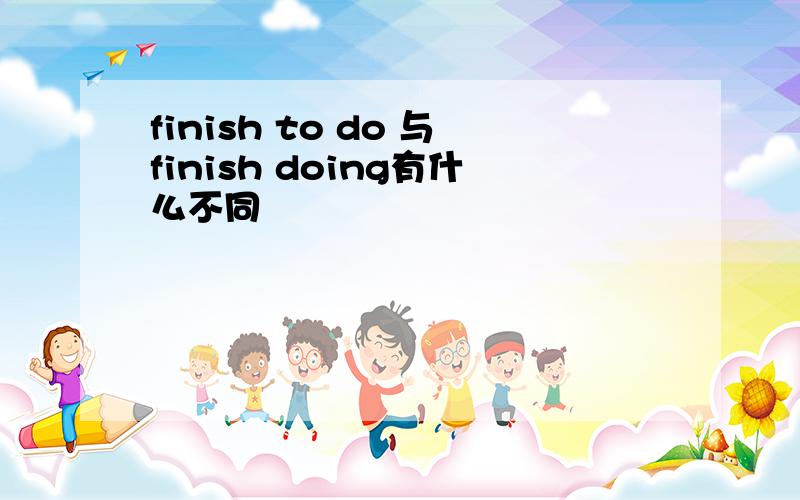 finish to do 与finish doing有什么不同