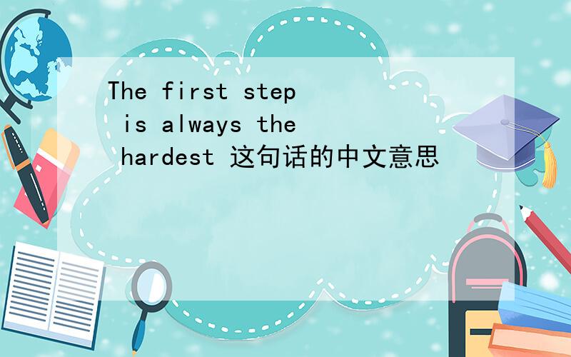 The first step is always the hardest 这句话的中文意思