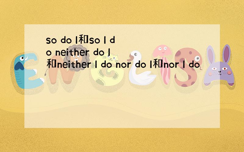 so do I和so I do neither do I和neither I do nor do I和nor I do