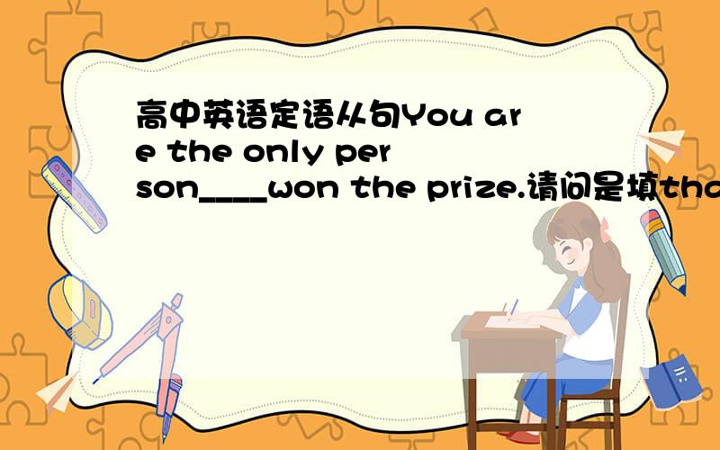 高中英语定语从句You are the only person____won the prize.请问是填that还是w