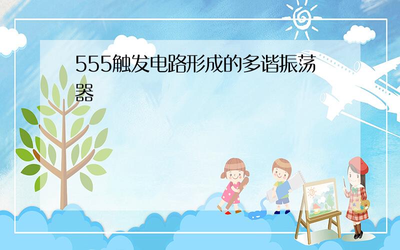 555触发电路形成的多谐振荡器