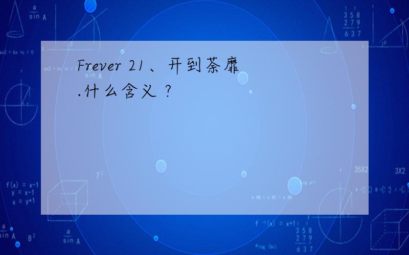 Frever 21、开到荼靡.什么含义 ?