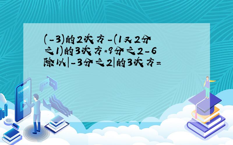 (-3)的2次方-(1又2分之1)的3次方*9分之2-6除以|-3分之2|的3次方=