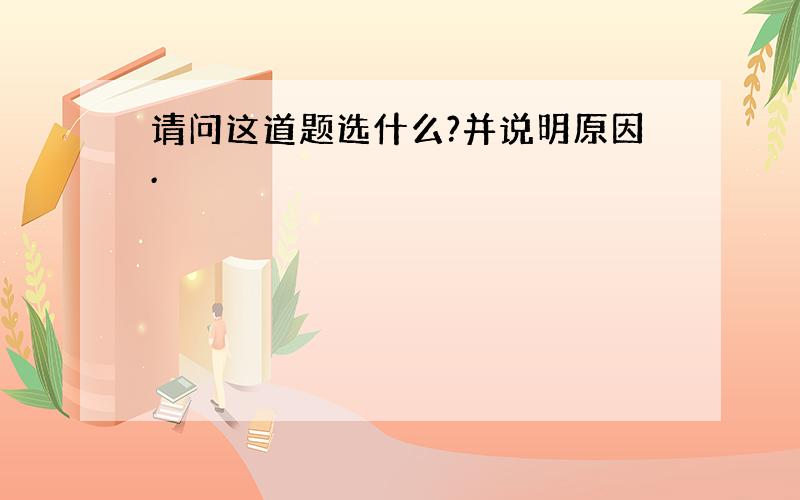 请问这道题选什么?并说明原因.