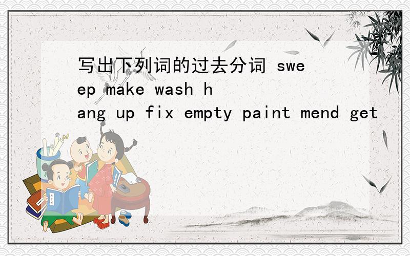 写出下列词的过去分词 sweep make wash hang up fix empty paint mend get