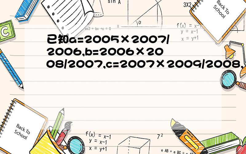 已知a=2005×2007/2006,b=2006×2008/2007,c=2007×2009/2008,