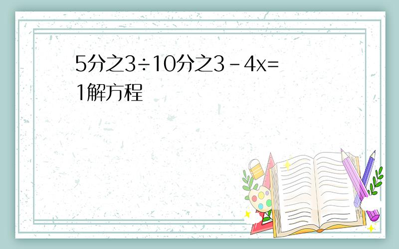 5分之3÷10分之3-4x=1解方程