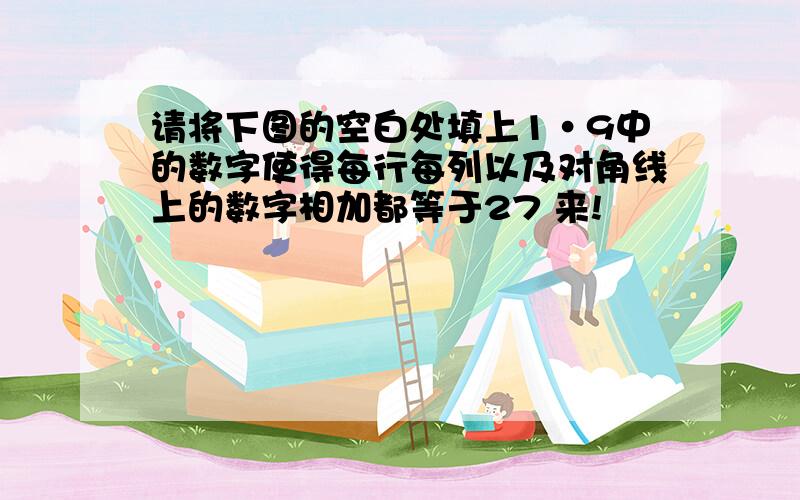 请将下图的空白处填上1·9中的数字使得每行每列以及对角线上的数字相加都等于27 来!