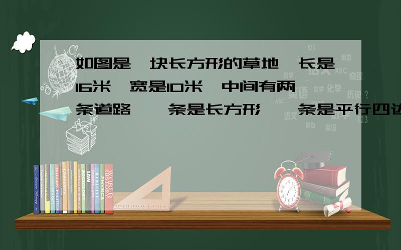 如图是一块长方形的草地,长是16米,宽是10米,中间有两条道路,一条是长方形,一条是平行四边形,求草地部分的面积有多大?