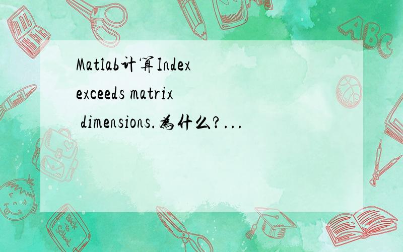 Matlab计算Index exceeds matrix dimensions.为什么?...