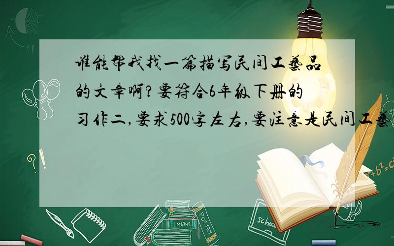 谁能帮我找一篇描写民间工艺品的文章啊?要符合6年级下册的习作二,要求500字左右,要注意是民间工艺品.突出民间的!有追分