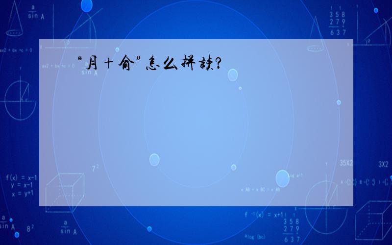 “月+俞”怎么拼读?