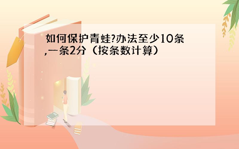 如何保护青蛙?办法至少10条,一条2分（按条数计算）