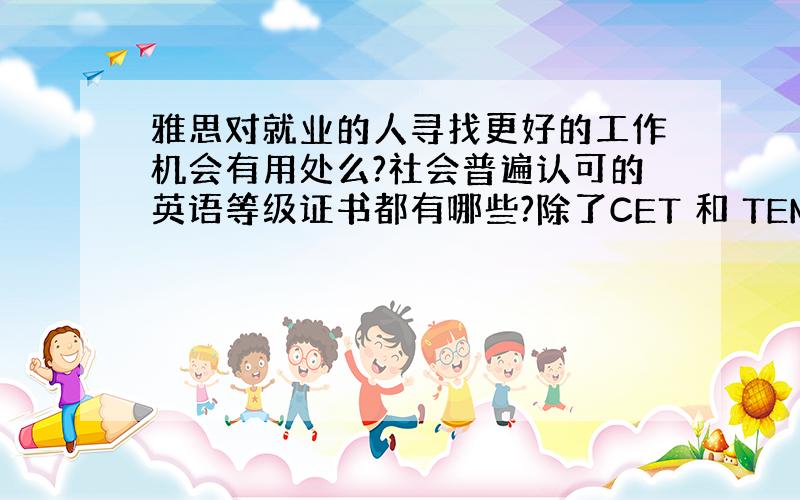 雅思对就业的人寻找更好的工作机会有用处么?社会普遍认可的英语等级证书都有哪些?除了CET 和 TEM.3Q!