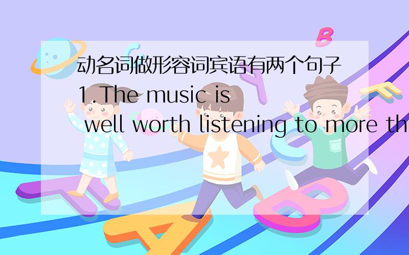 动名词做形容词宾语有两个句子1.The music is well worth listening to more th