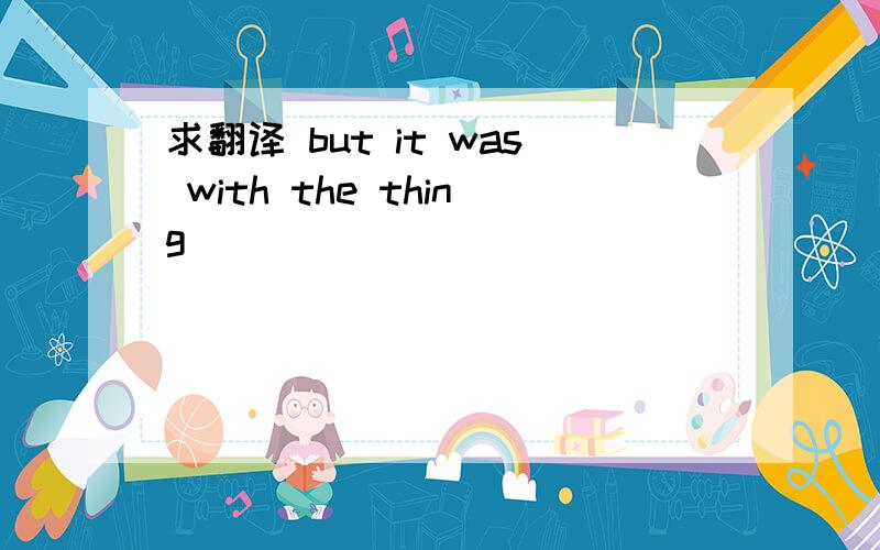 求翻译 but it was with the thing