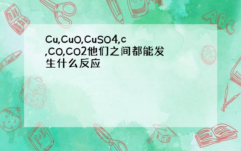 Cu,CuO,CuSO4,c,CO,CO2他们之间都能发生什么反应